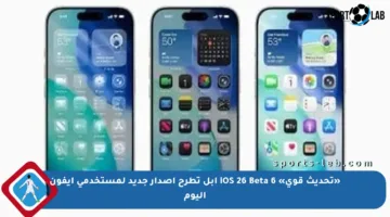 «تحديث قوي» iOS 26 Beta 6 أبل تطرح إصدار جديد لمستخدمي آيفون اليوم